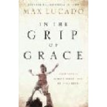 In the Grip of Grace: Your Father Always Caught You, He Still Does by Max Lucado 